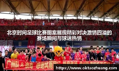 北京时间足球比赛图案展现精彩对决激情四溢的赛场瞬间与球迷热情