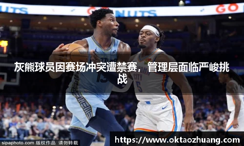 灰熊球员因赛场冲突遭禁赛，管理层面临严峻挑战
