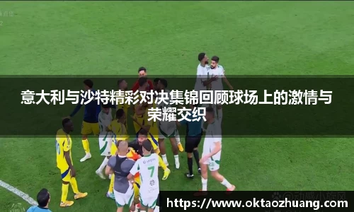 意大利与沙特精彩对决集锦回顾球场上的激情与荣耀交织