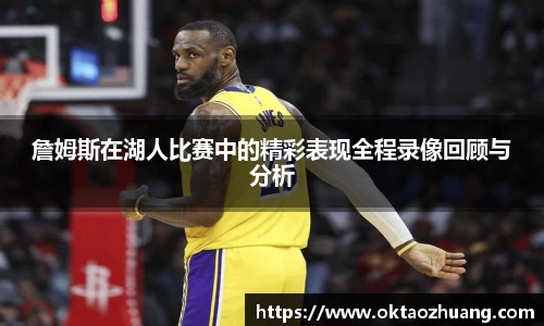 詹姆斯在湖人比赛中的精彩表现全程录像回顾与分析
