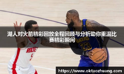 湖人对火箭精彩回放全程回顾与分析助你重温比赛精彩瞬间