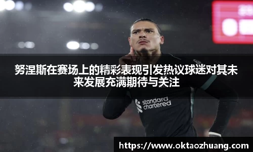 努涅斯在赛场上的精彩表现引发热议球迷对其未来发展充满期待与关注