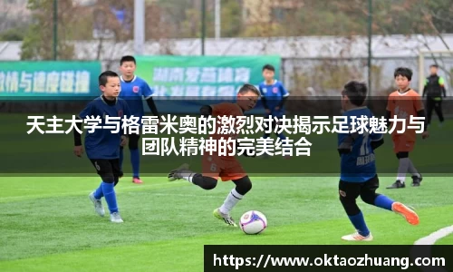 天主大学与格雷米奥的激烈对决揭示足球魅力与团队精神的完美结合