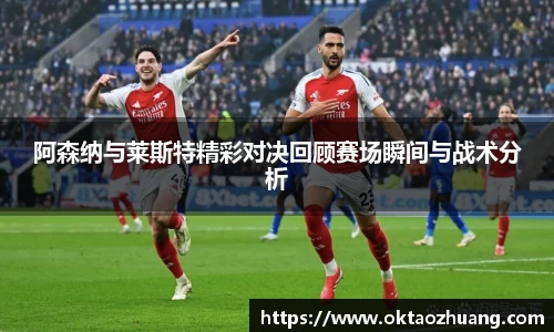阿森纳与莱斯特精彩对决回顾赛场瞬间与战术分析