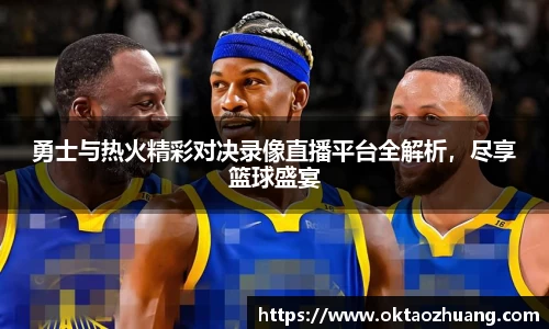 勇士与热火精彩对决录像直播平台全解析，尽享篮球盛宴